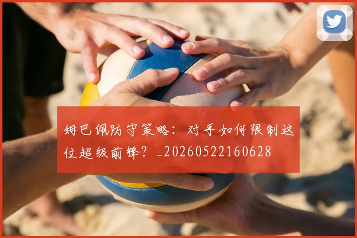 姆巴佩防守策略：对手如何限制这位超级前锋？_20260522160628