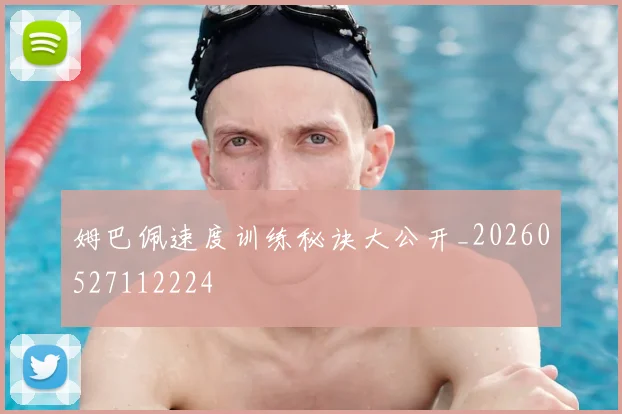 姆巴佩速度训练秘诀大公开_20260527112224