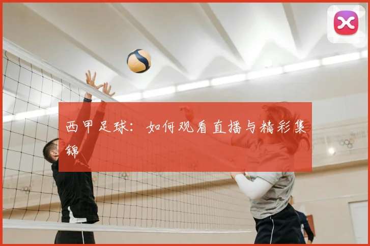 西甲足球：如何观看直播与精彩集锦