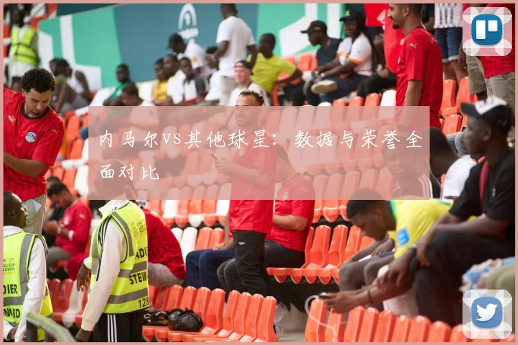内马尔vs其他球星：数据与荣誉全面对比