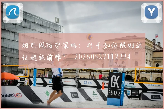 姆巴佩防守策略：对手如何限制这位超级前锋？_20260527112224