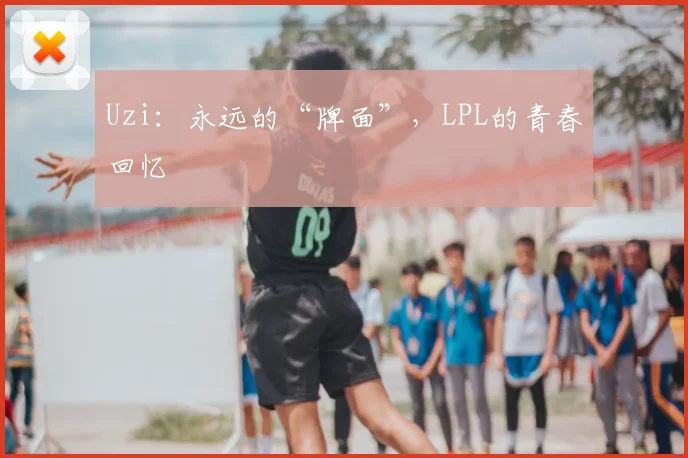 Uzi：永远的“牌面”，LPL的青春回忆