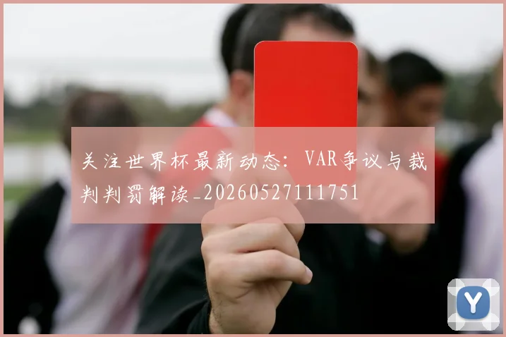 关注世界杯最新动态：VAR争议与裁判判罚解读_20260527111751