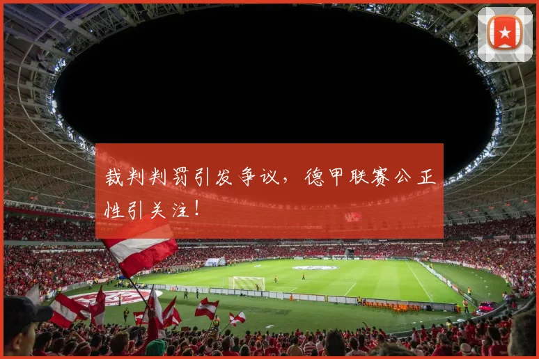 裁判判罚引发争议，德甲联赛公正性引关注！