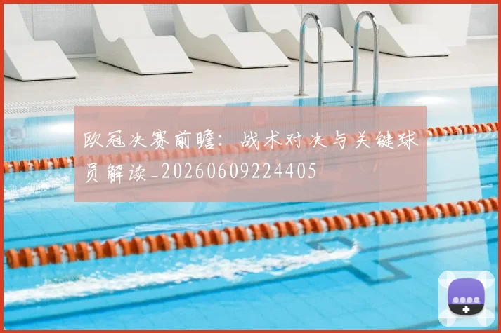 欧冠决赛前瞻:战术对决与关键球员解读_20260609224405