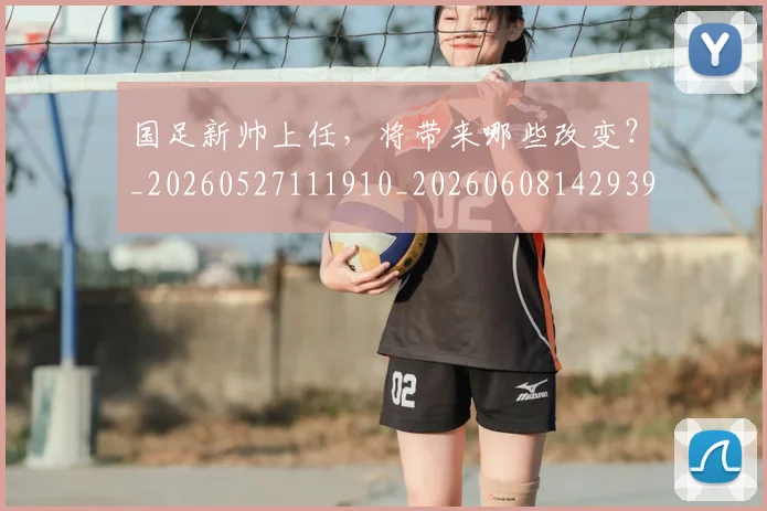 国足新帅上任,将带来哪些改变?_20260527111910_20260608142939