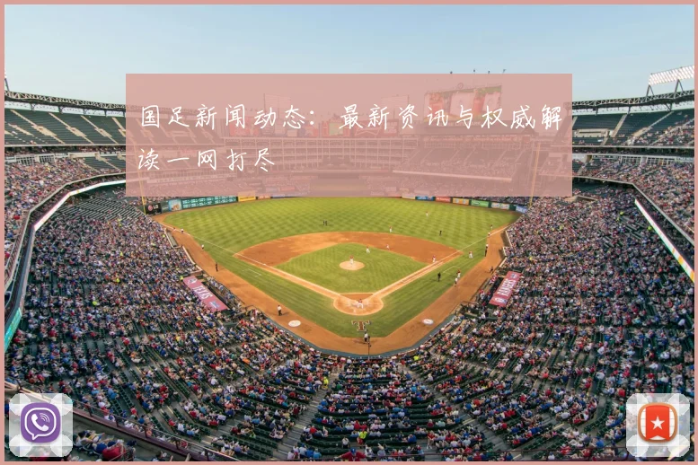 国足新闻动态:最新资讯与权威解读一网打尽