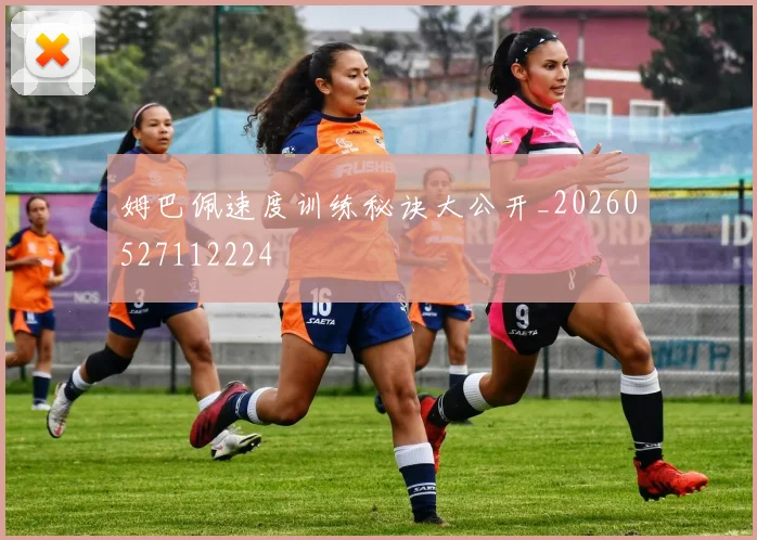 姆巴佩速度训练秘诀大公开_20260527112224