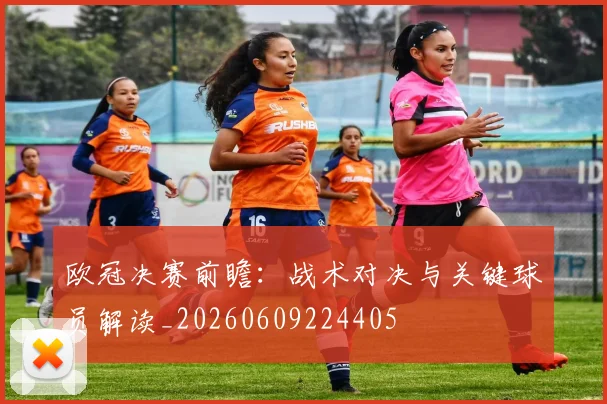 欧冠决赛前瞻：战术对决与关键球员解读_20260609224405