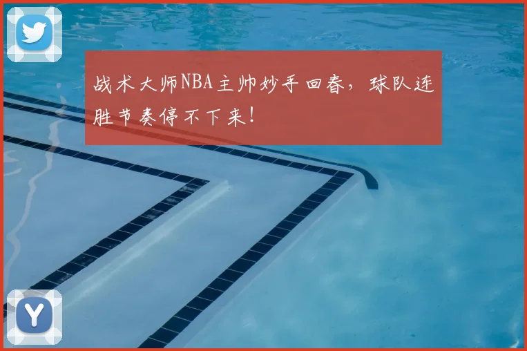 战术大师NBA主帅妙手回春,球队连胜节奏停不下来!