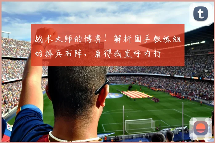 战术大师的博弈!解析国乒教练组的排兵布阵,看得我直呼内行