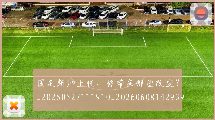 国足新帅上任，将带来哪些改变？_20260527111910_20260608142939