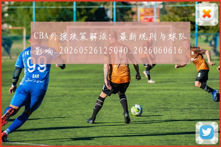 CBA外援政策解读：最新规则与球队影响_20260526125040_20260606165207