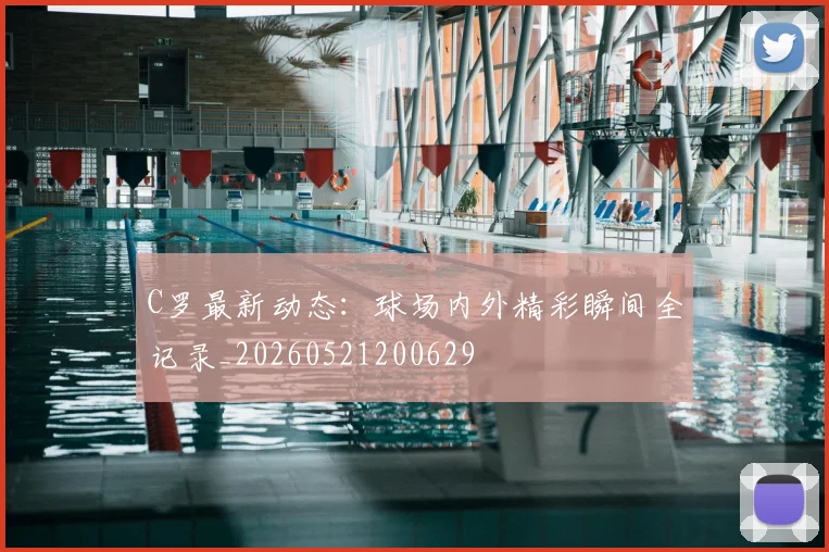 C罗最新动态:球场内外精彩瞬间全记录_20260521200629